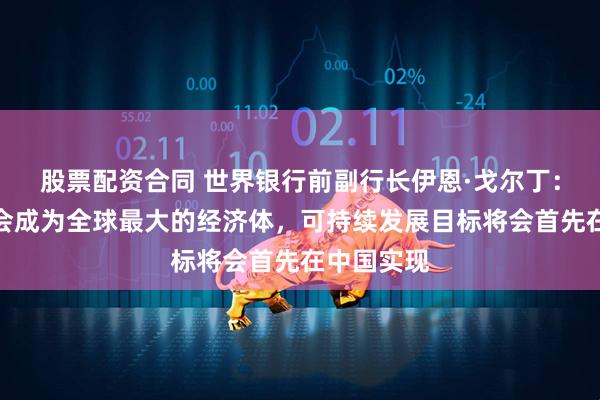 股票配资合同 世界银行前副行长伊恩·戈尔丁：中国很快会成为全球最大的经济体，可持续发展目标将会首先在中国实现