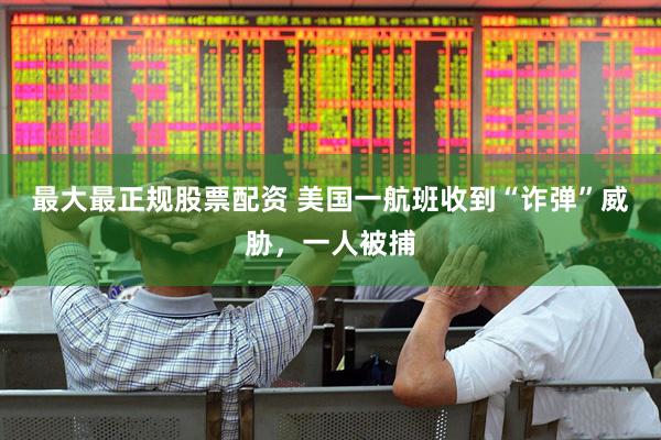 最大最正规股票配资 美国一航班收到“诈弹”威胁，一人被捕