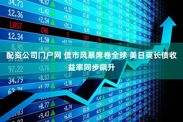 配资公司门户网 债市风暴席卷全球 美日英长债收益率同步飙升
