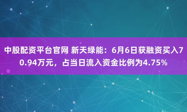 中股配资平台官网 新天绿能：6月6日获融资买入70.94万元，占当日流入资金比例为4.75%