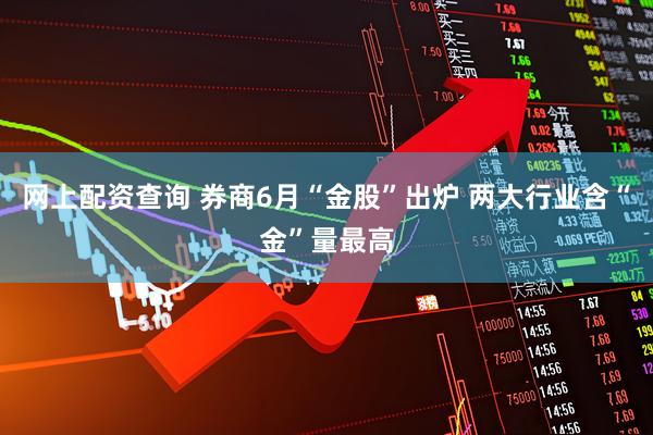网上配资查询 券商6月“金股”出炉 两大行业含“金”量最高