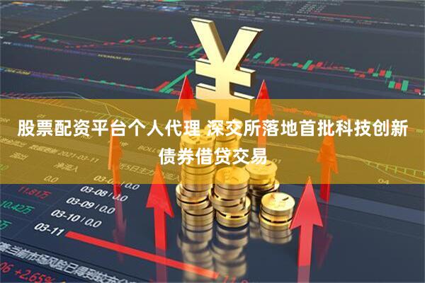 股票配资平台个人代理 深交所落地首批科技创新债券借贷交易