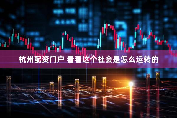 杭州配资门户 看看这个社会是怎么运转的