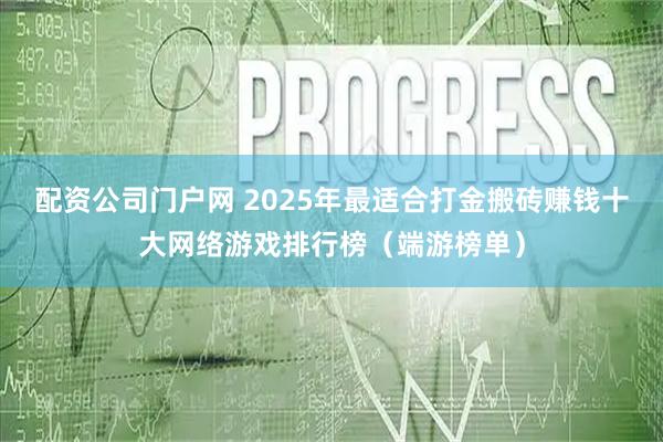 配资公司门户网 2025年最适合打金搬砖赚钱十大网络游戏排行榜（端游榜单）