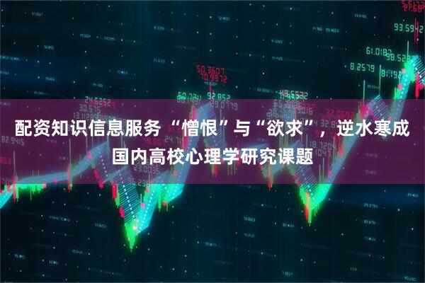 配资知识信息服务 “憎恨”与“欲求”，逆水寒成国内高校心理学研究课题