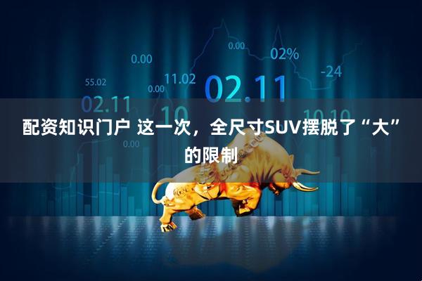 配资知识门户 这一次，全尺寸SUV摆脱了“大”的限制